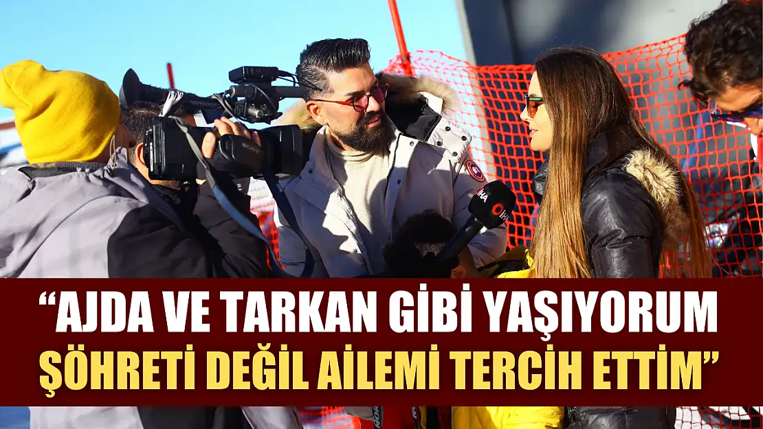 Ajda ve Tarkan gibi yaşıyorum şöhreti değil ailemi tercih ettim