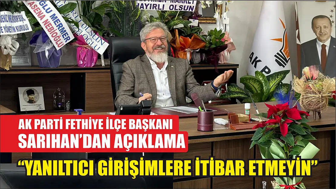 AK Parti Fethiye İlçe Başkanı Sarıhan'dan açıklama 'Yanıltıcı Girişimlere İtibar Etmeyin'