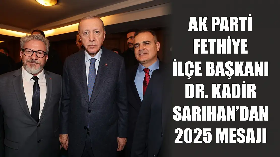 AK Parti Fethiye İlçe Başkanı Dr. Kadir Sarıhan'dan 2025 mesajı