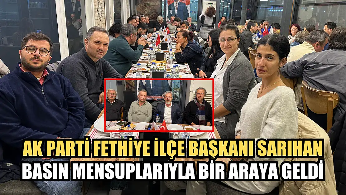 AK Parti Fethiye İlçe Başkanı Sarıhan, Basın Mensuplarıyla Bir Araya Geldi