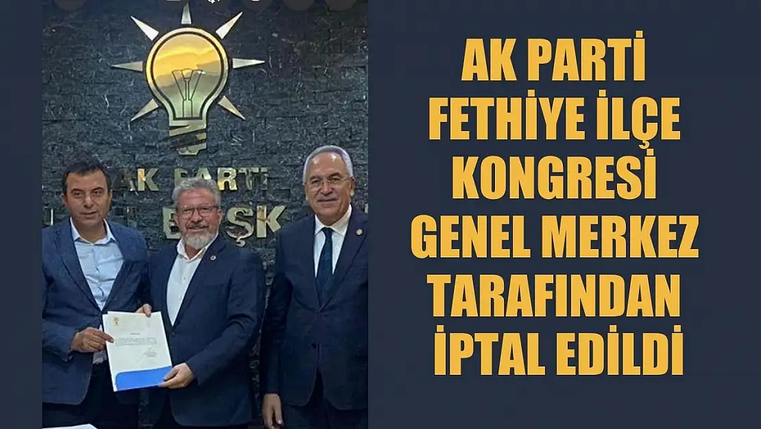 AK PARTİ Fethiye İlçe Kongresi Genel Merkez tarafından iptal edildi