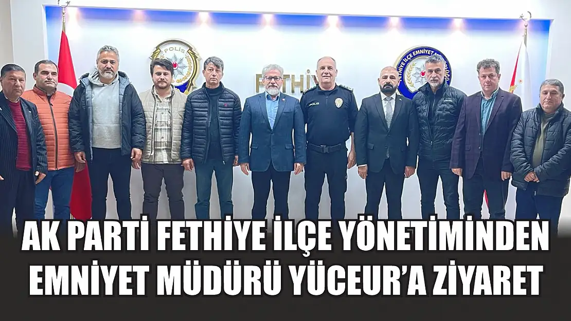 AK Parti Fethiye İlçe Yönetiminden Emniyet Müdürü Yüceur'a Ziyaret