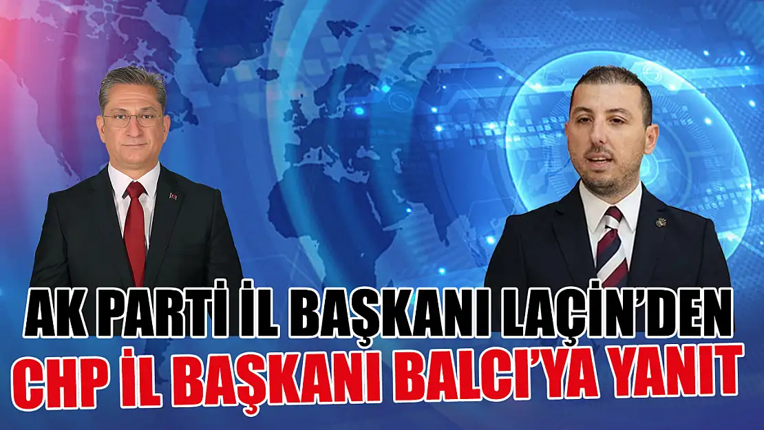 AK Parti İl Başkanı Laçin'den CHP İl Başkanı Balcı'ya  yanıt