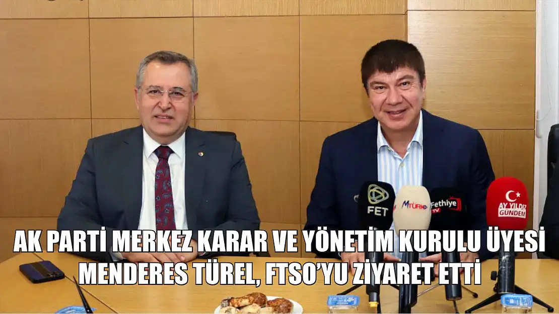 AK Parti Merkez Karar ve Yönetim Kurulu Üyesi Menderes Türel, FTSO'yu Ziyaret Etti