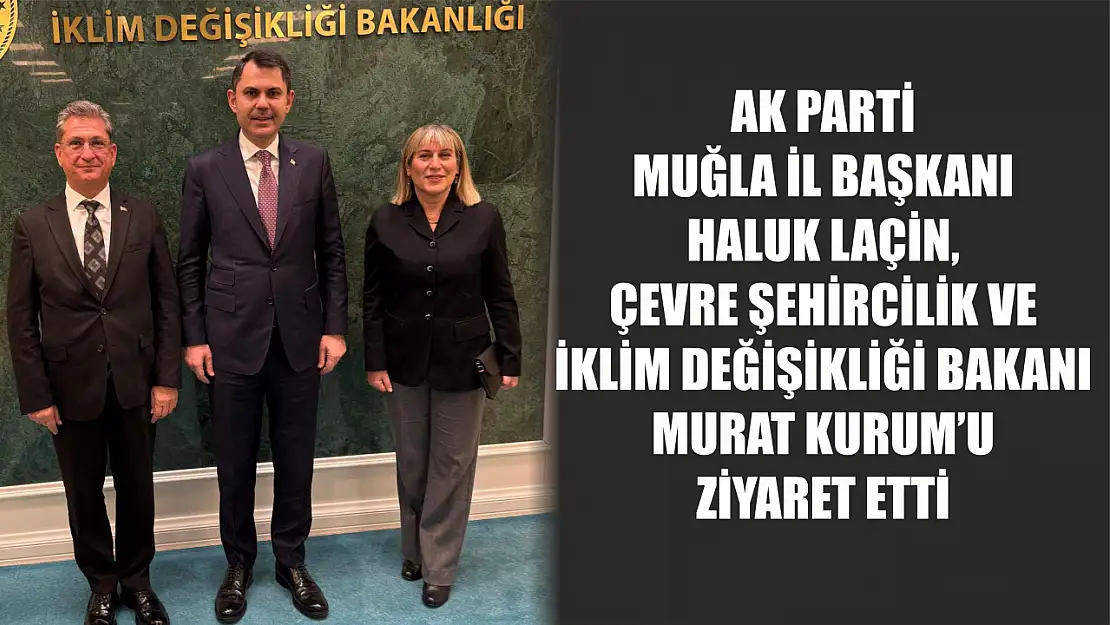 AK Parti Muğla İl Başkanı Haluk Laçin, Çevre Şehircilik ve İklim Değişikliği Bakanı Murat Kurum'u Ziyaret Etti