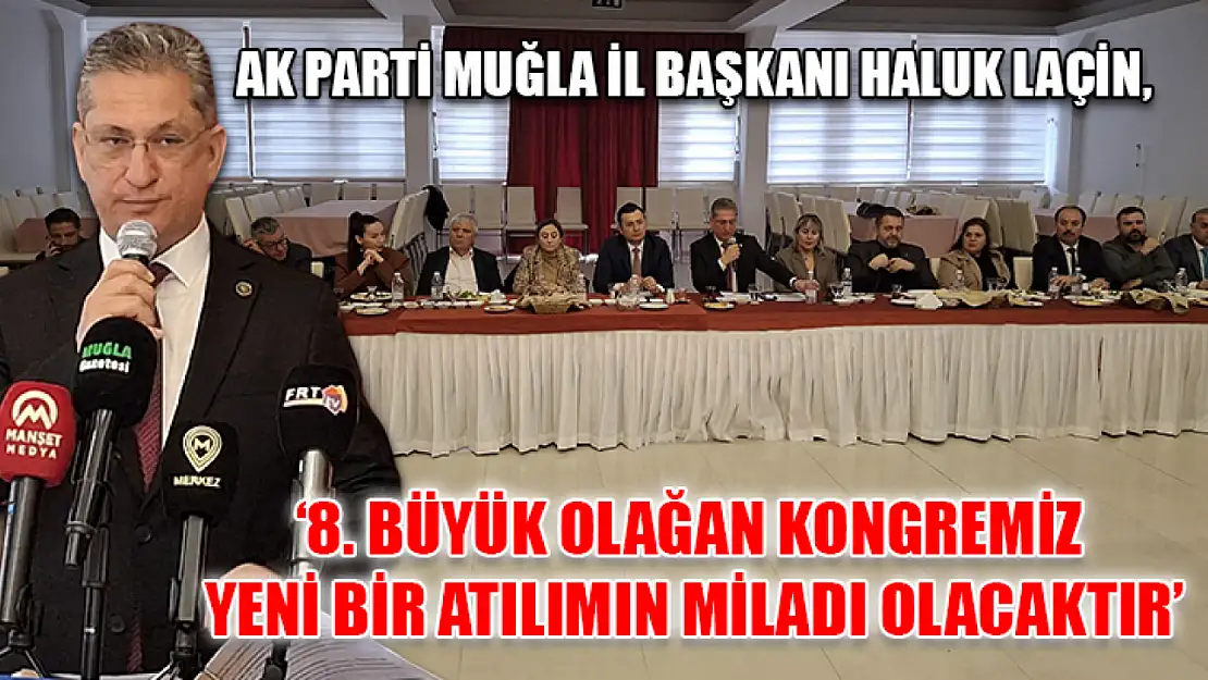 AK Parti Muğla İl Başkanı Haluk Laçin, '8. Büyük Olağan Kongremiz yeni bir atılımın miladı olacaktır'