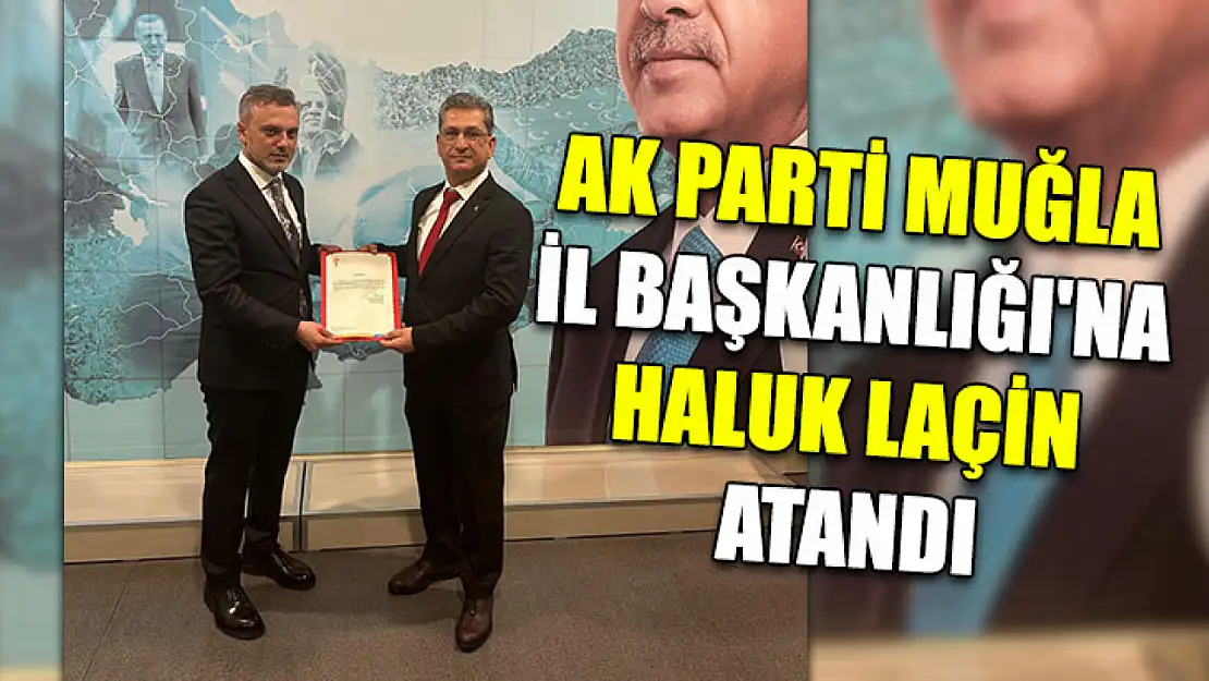 AK Parti Muğla İl Başkanlığı'na Haluk Laçin Atandı