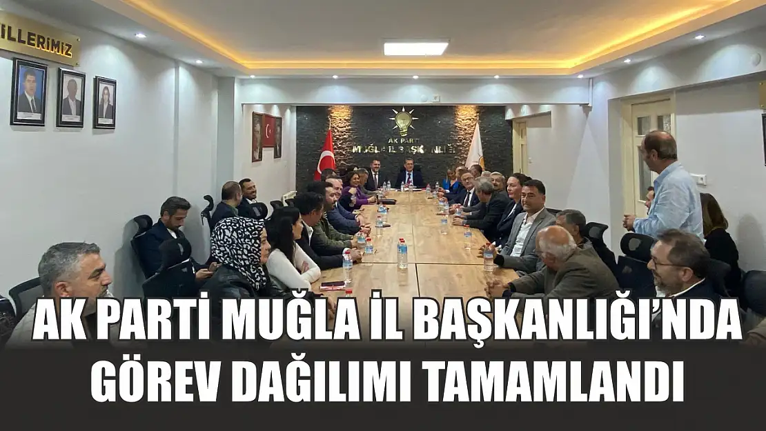 AK Parti Muğla İl Başkanlığı'nda Görev Dağılımı Tamamlandı