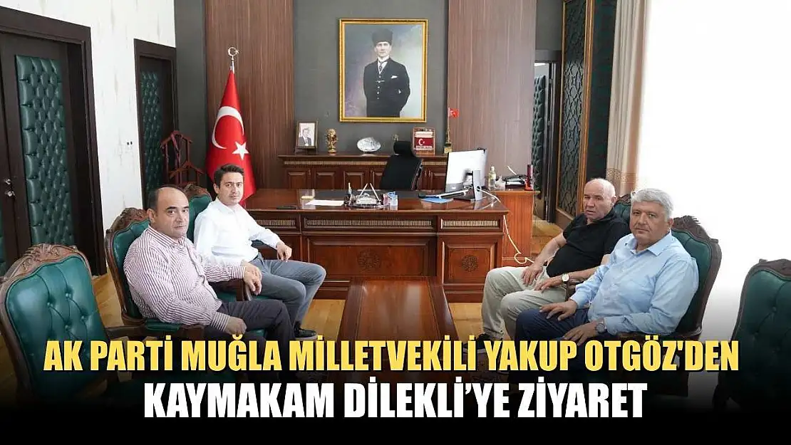 AK Parti Muğla Milletvekili Yakup Otgöz'den Kaymakam Dilekli'ye Ziyaret