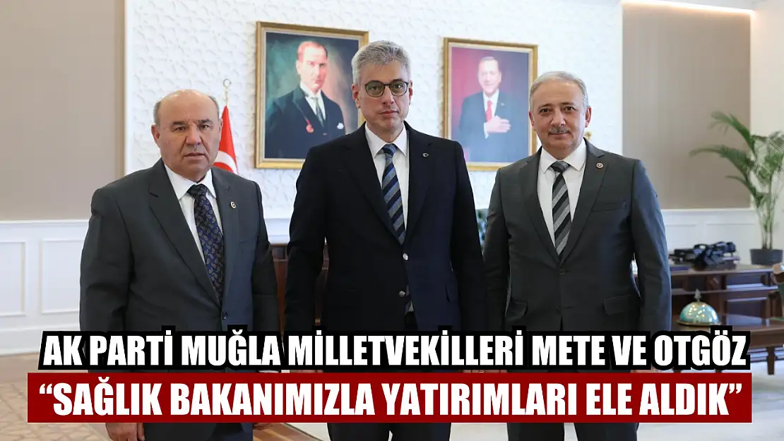 AK Parti Muğla Milletvekilleri Mete ve Otgöz: 'Sağlık Bakanımızla Yatırımları Ele Aldık'