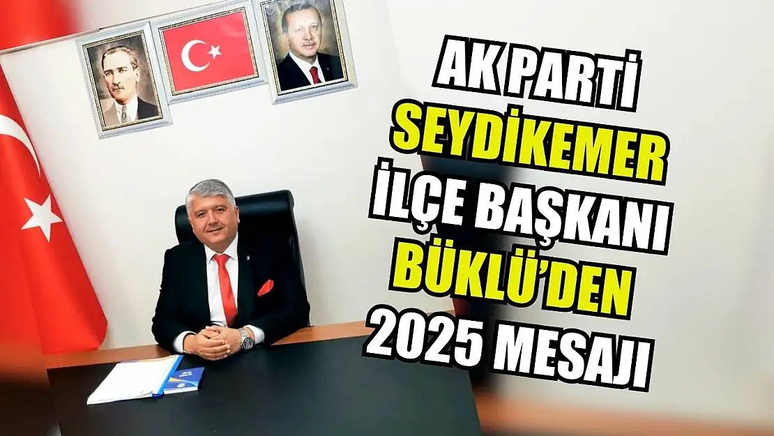 AK Parti Seydikemer İlçe Başkanı Büklü'den 2025 Mesajı