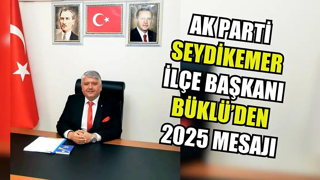 AK Parti Seydikemer İlçe Başkanı Büklü'den 2025 Mesajı