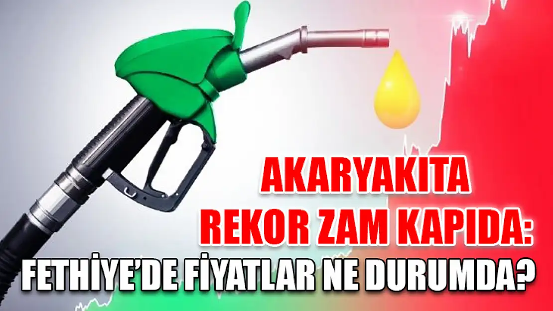 Akaryakıta Rekor Zam Kapıda: Fethiye'de Fiyatlar Ne Durumda?