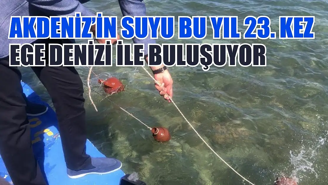 Akdeniz'in suyu bu yıl 23. kez Ege Denizi ile buluşuyor