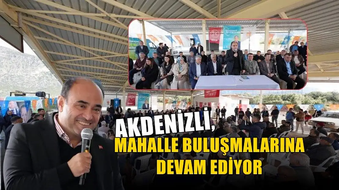 Akdenizli, Mahalle Buluşmalarına Devam Ediyor