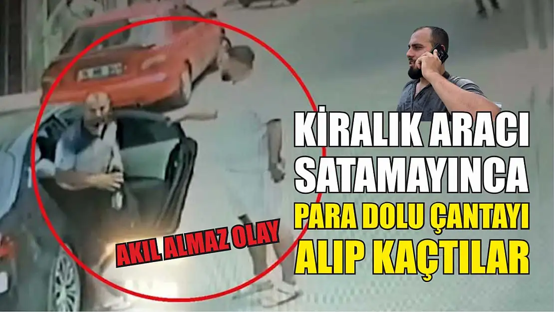 Akıl almaz olay: Kiralık aracı satamayınca para dolu çantayı alıp kaçtılar