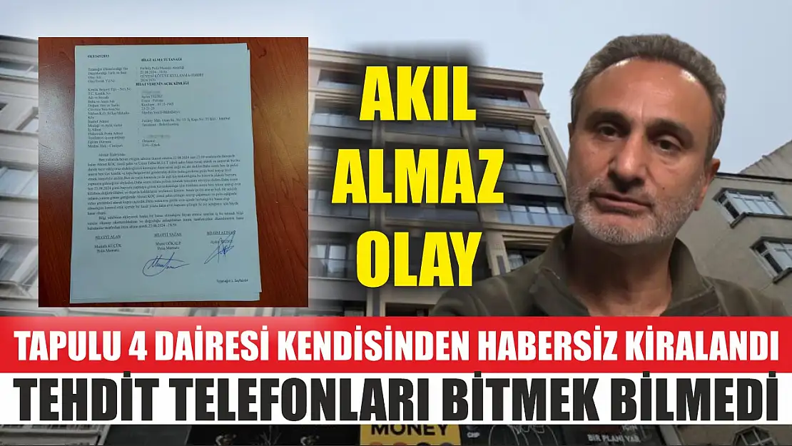 Akıl almaz olay: Tapulu 4 dairesi kendisinden habersiz kiralandı, tehdit telefonları bitmek bilmedi