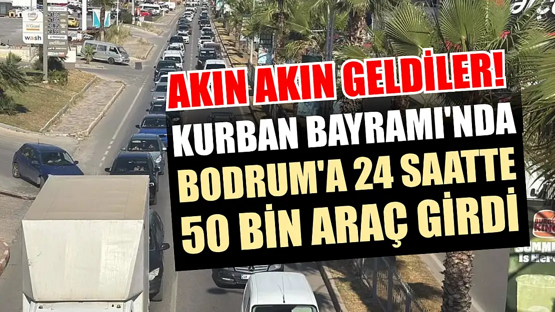 Akın akın geldiler! Kurban Bayramı'nda Bodrum'a 24 saatte 50 bin araç girdi