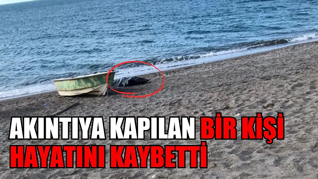 Akıntıya kapılan bir kişi hayatını kaybetti