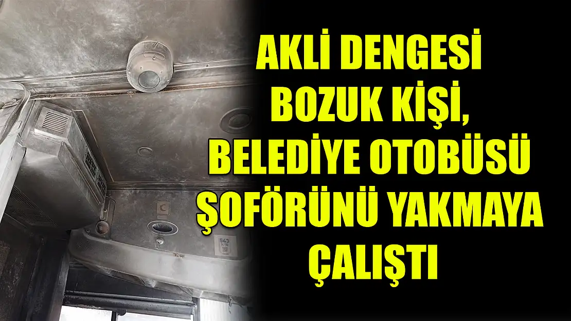 Akli dengesi bozuk kişi, belediye otobüsü şoförünü yakmaya çalıştı