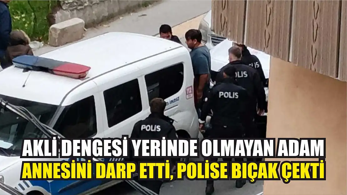 Akli dengesi yerinde olmayan adam annesini darp etti, polise bıçak çekti