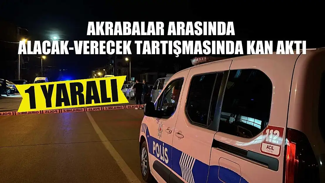 Akrabalar arasında alacak-verecek tartışmasında kan aktı: 1 yaralı