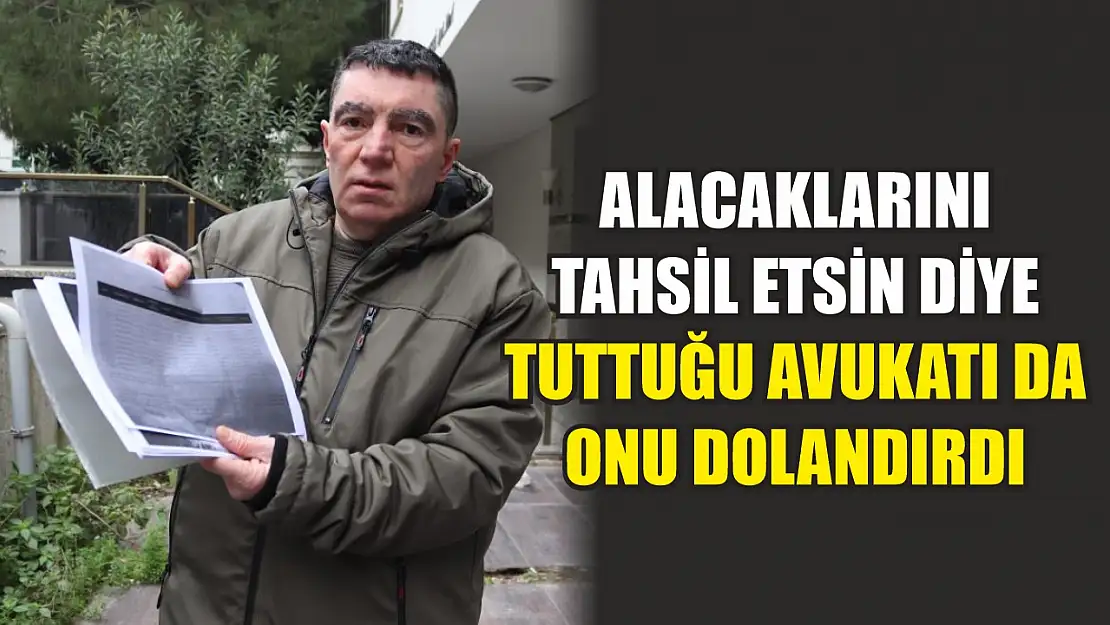 Alacaklarını tahsil etsin diye tuttuğu avukatı da onu dolandırdı