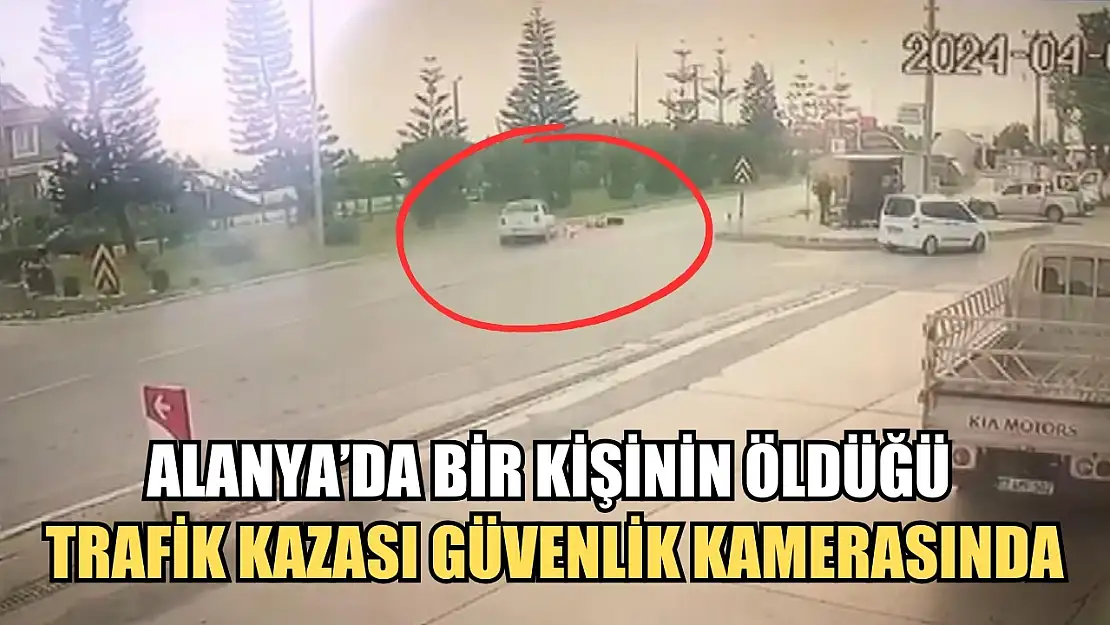 Alanya'da bir kişinin öldüğü trafik kazası güvenlik kamerasında