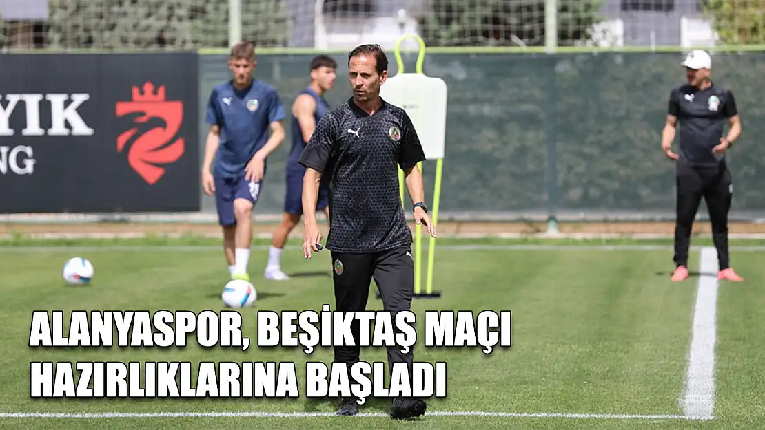 Alanyaspor, Beşiktaş maçı hazırlıklarını başladı