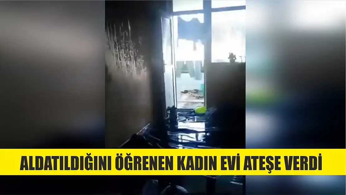 Aldatıldığını öğrenen kadın, evi ateşe verdi