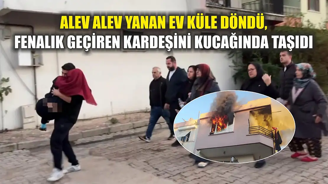 Alev alev yanan ev küle döndü, fenalık geçiren kardeşini kucağında taşıdı