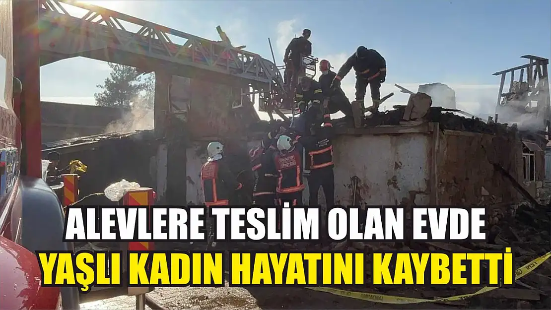 Alevlere teslim olan evde yaşlı kadın hayatını kaybetti