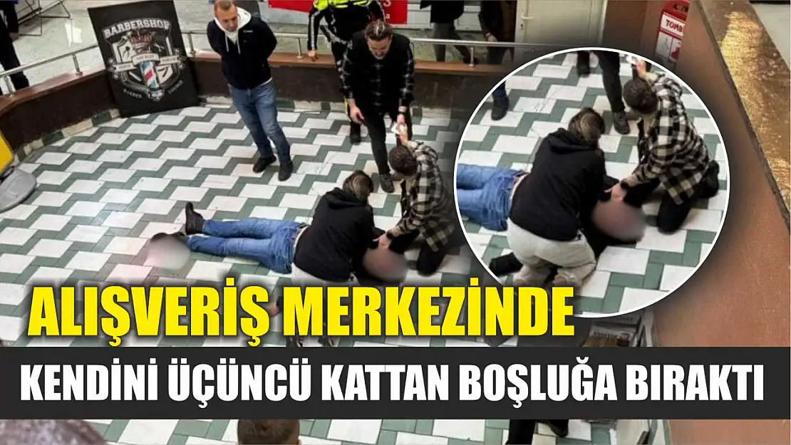 Alışveriş merkezinde kendini üçüncü kattan boşluğa bıraktı