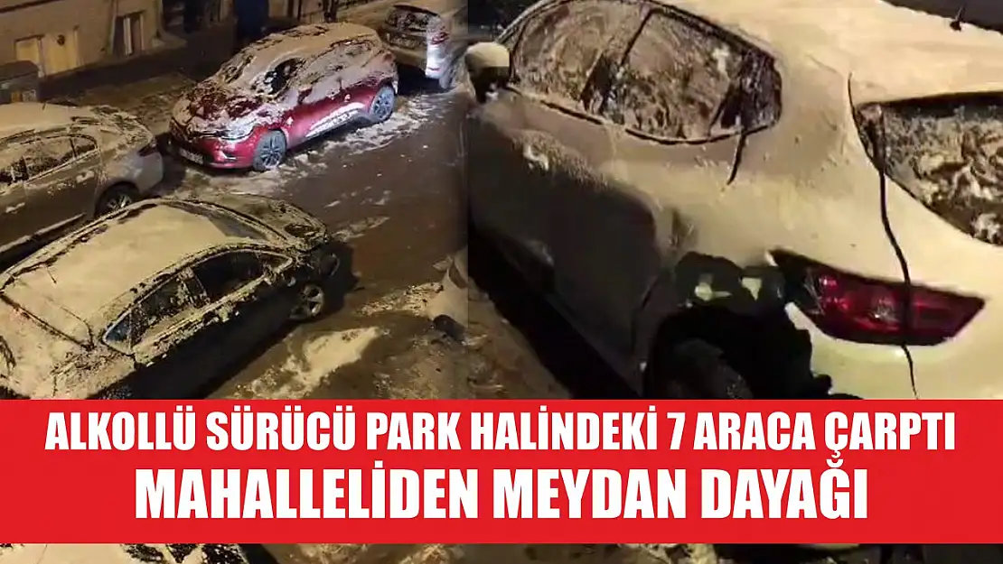 Alkollü sürücü park halindeki 7 araca çarptı: Mahalleliden meydan dayağı