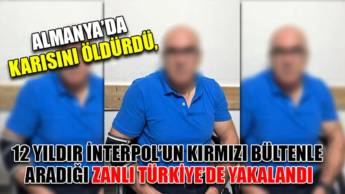 Almanya'da Karısını Öldürdü, 12 Yıldır İnterpol'un Kırmızı Bültenle Aradığı Zanlı Türkiye'de Yakalandı