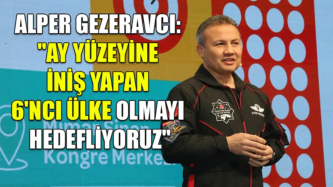 Alper Gezeravcı: 'Ay yüzeyine iniş yapan 6'ncı ülke olmayı hedefliyoruz'