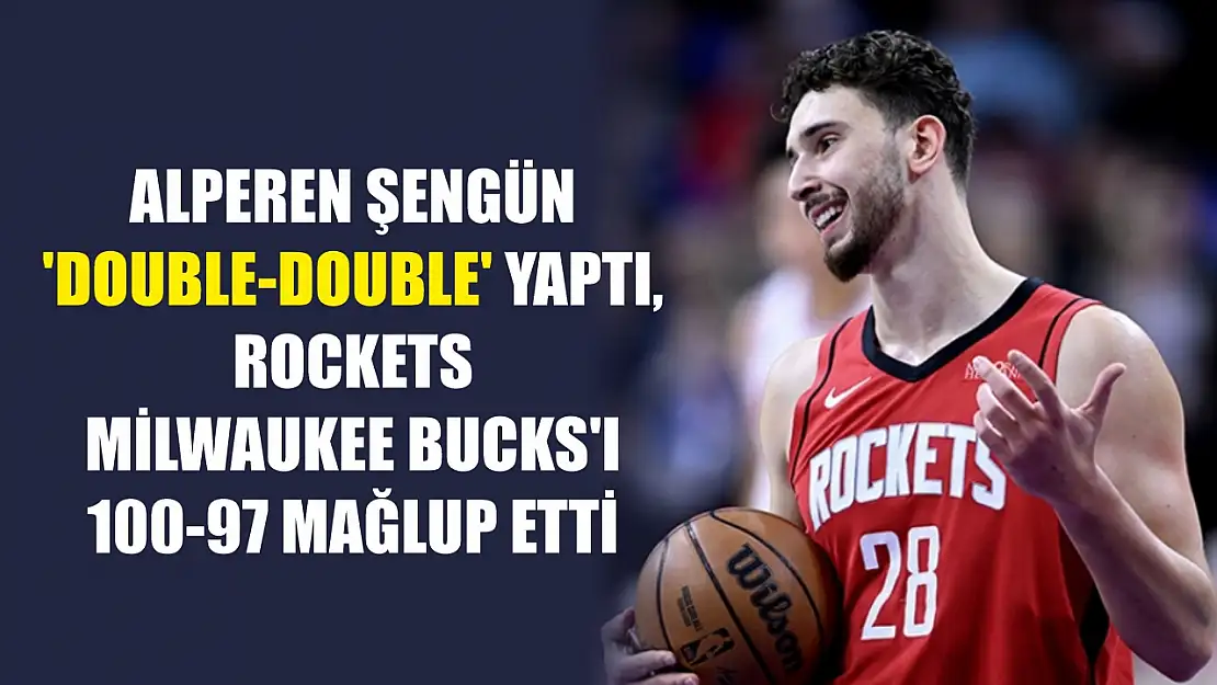 Alperen Şengün 'double-double' yaptı, Rockets Milwaukee Bucks'ı 100-97 mağlup etti