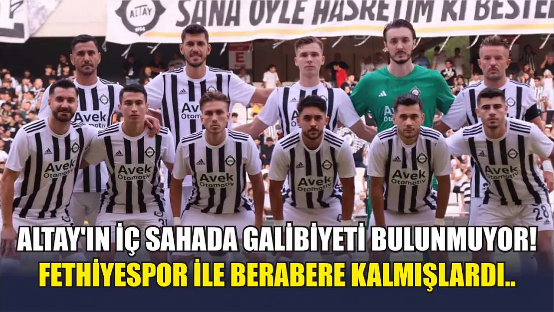 Altay'ın iç sahada galibiyeti bulunmuyor! Fethiyespor ile berabere kalmışlardı..