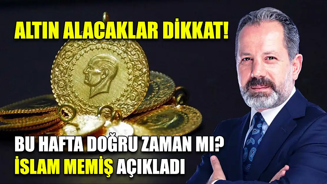 Altın Alacaklar Dikkat! Bu Hafta Doğru Zaman mı? İslam Memiş Açıkladı