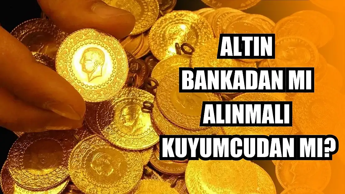 Altın bankadan mı alınmalı kuyumcudan mı?