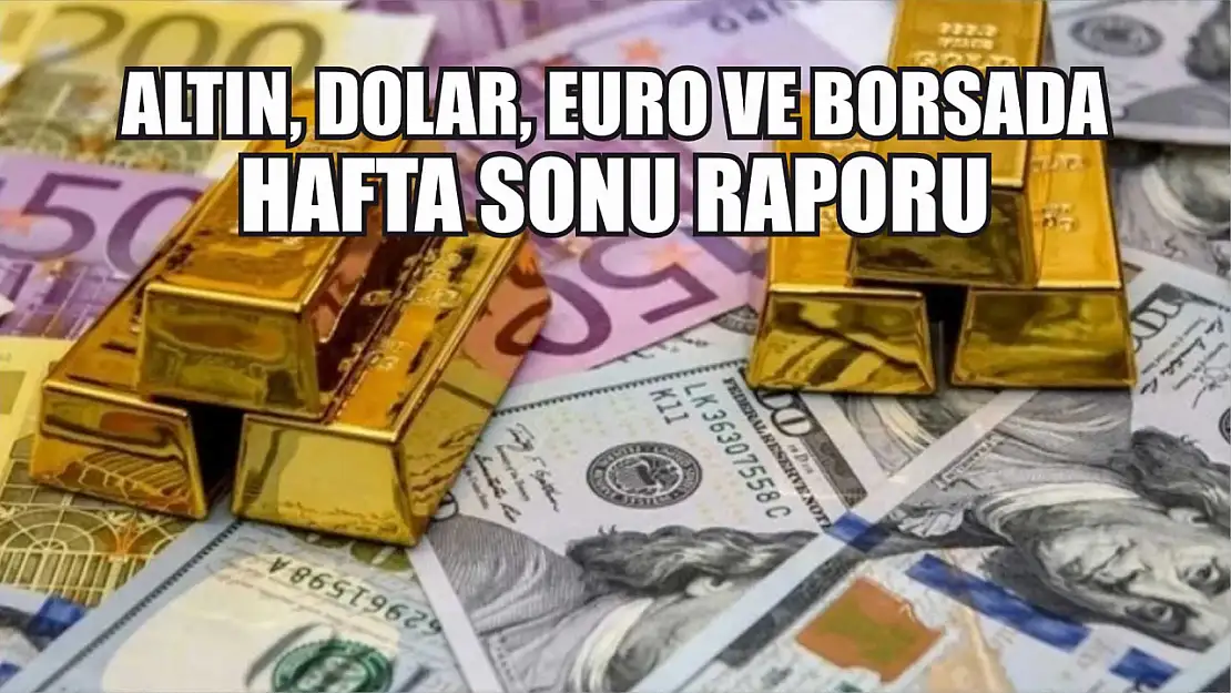 Altın, dolar, euro ve borsada hafta sonu raporu