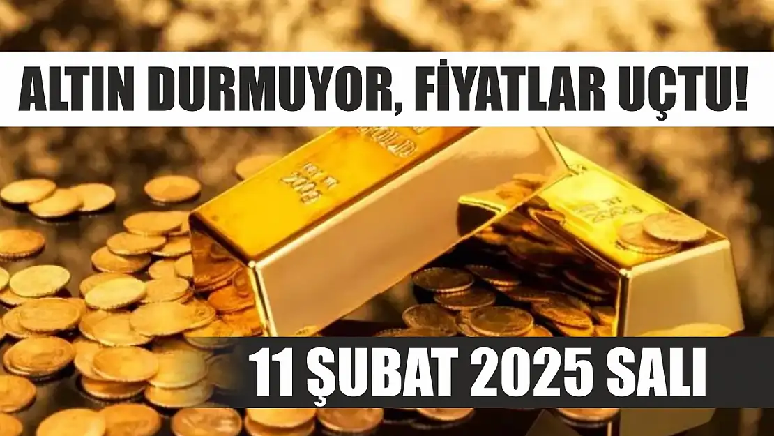 Altın durmuyor, fiyatlar uçtu! 11 Şubat 2025 Salı