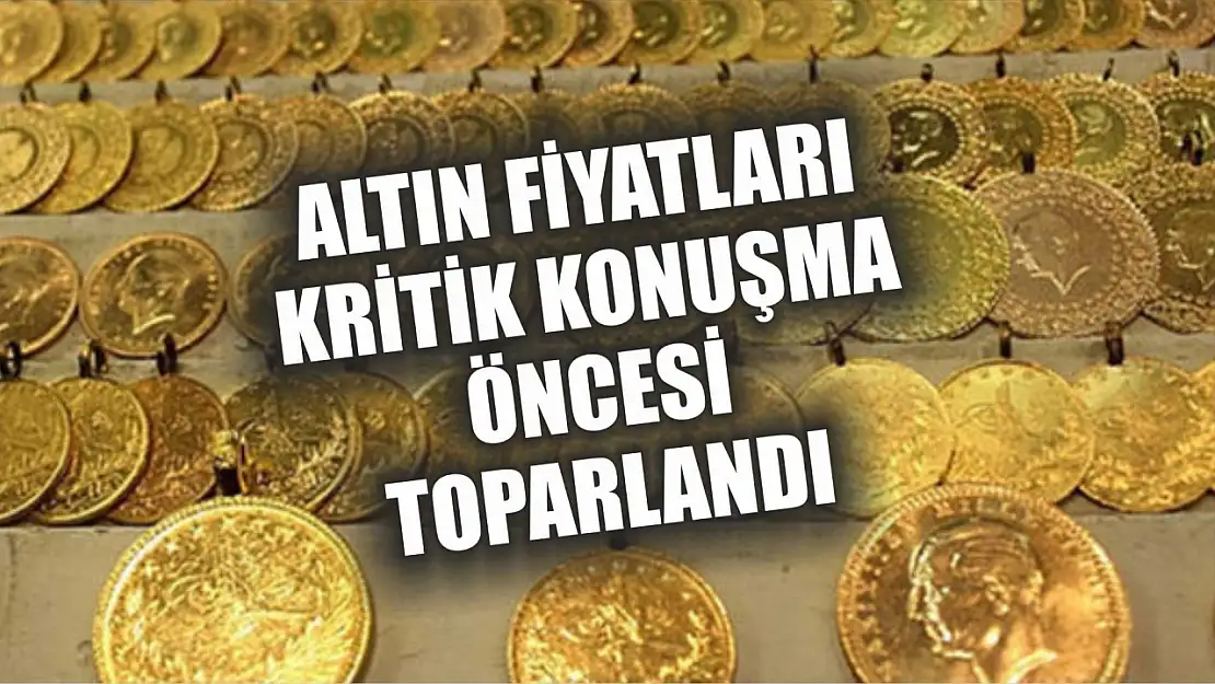 Altın fiyatları kritik konuşma öncesi toparlandı