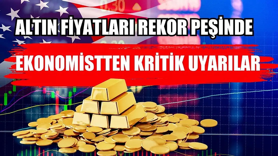 Altın fiyatları rekor peşinde: Ekonomistten kritik uyarılar