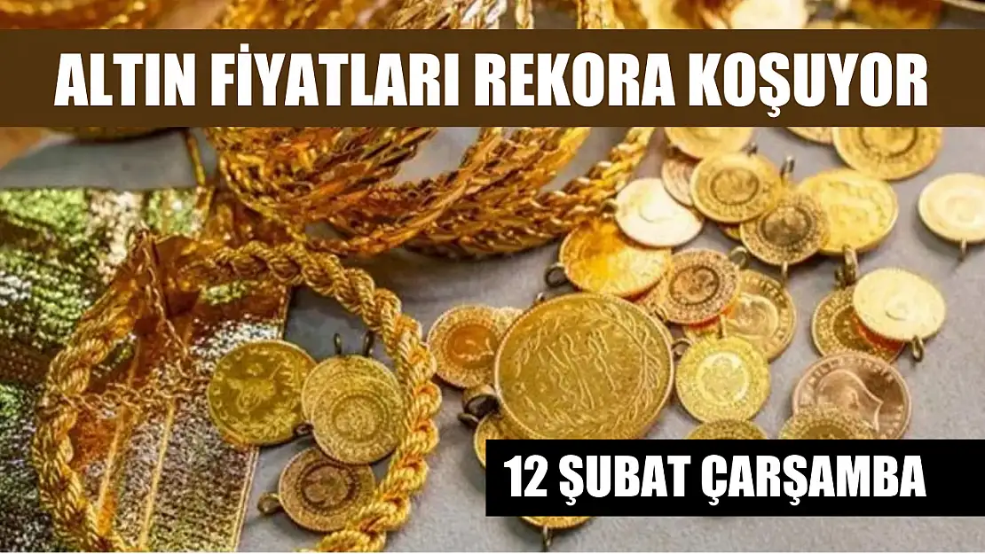 Altın fiyatları rekora koşuyor 12 Şubat Çarşamba