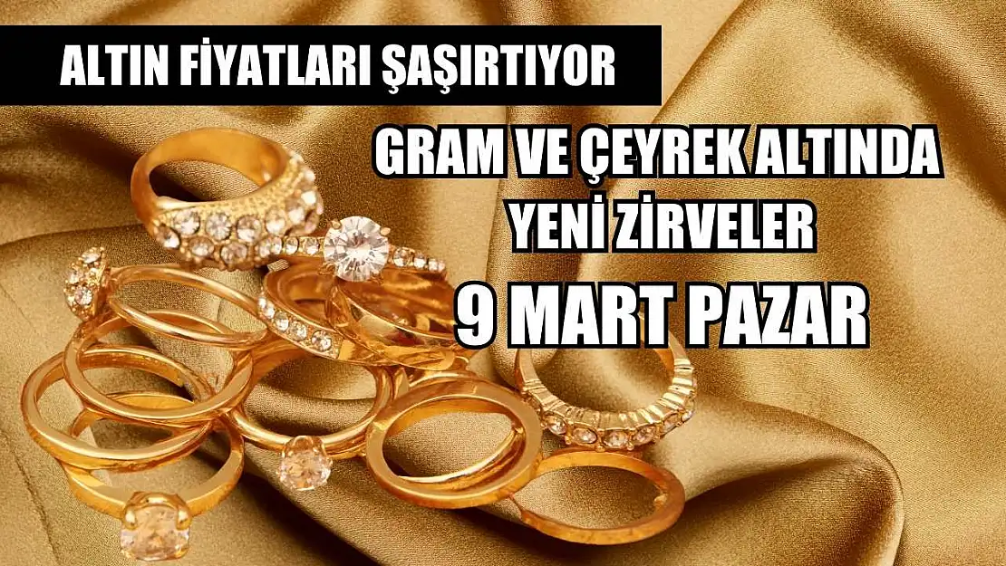 Altın fiyatları şaşırtıyor: Gram ve çeyrek altında yeni zirveler 9 Mart Pazar