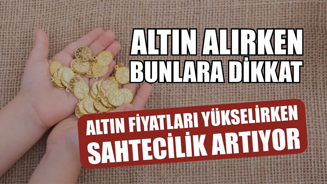 Altın Fiyatları Yükselirken Sahtecilik Artıyor: Altın Alırken Bunlara Dikkat