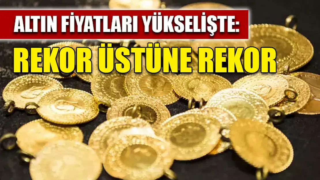 Altın fiyatları yükselişte: Rekor üstüne rekor