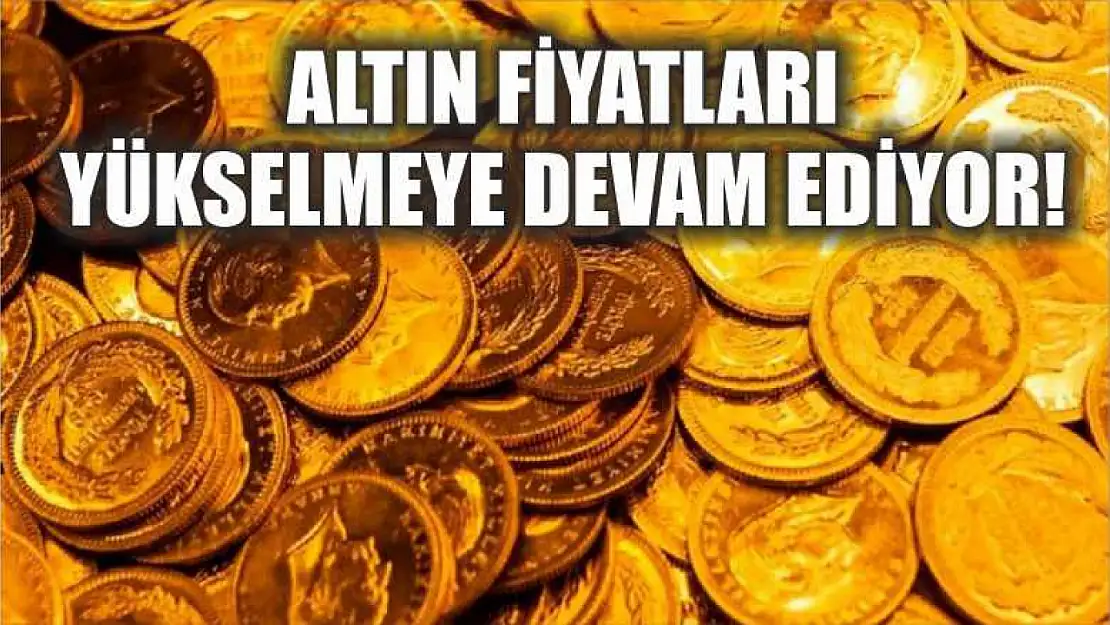 Altın fiyatları yükselmeye devam ediyor!