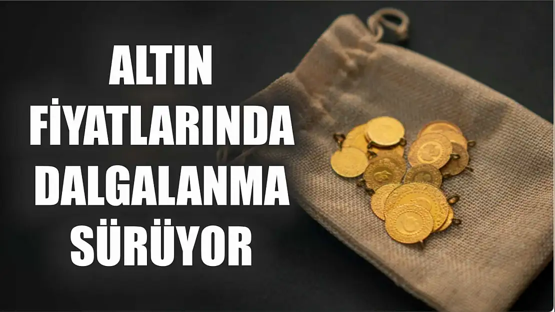 Altın fiyatlarında dalgalanma sürüyor